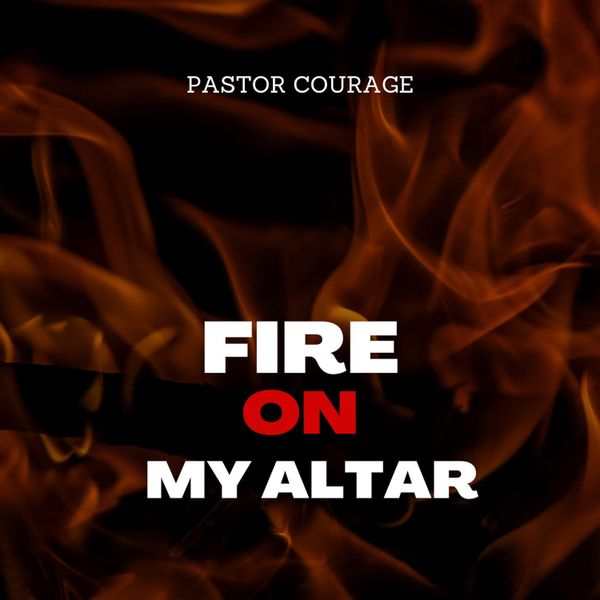 Pastor Courage - Fire On My Altar Mp3 Download