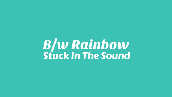 B/W Rainbow Lyrics - Stuck In The Sound