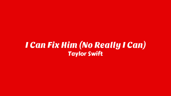 Taylor Swift – I Can Fix Him (No Really I Can) Lyrics